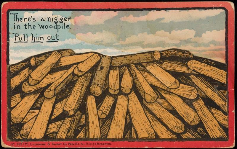 There's a nigger in the woodpile. Pull him out