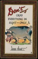 Don't GRAB EBRYTHING IN SITGHT - ONLY A PIG does that.