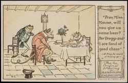 "Pray, Miss Mouse, will you give us some beer?
For Froggy and I are fond of good cheer."
-A Frog he would a-wooing go-