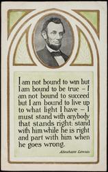 I am not bound to win but I am bound to be true - 
I am not bound to succeed but I am bound to live up to what light I have - 
I must stand with anybody that stands right:
stand with him while he is right
and part with him when he goes wrong.
- Abraham Lincoln