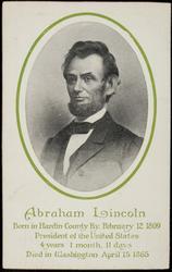 Abraham Lincoln
Born in Hardin County Ky. February 12 1809
President of the United States 4 years 1 month 11 days
Died in Washington April 15 1865