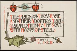 THE FRIENDS THOU HAST, AND THEIR ADOPTION TRIED,
GRAPPLE THEM TO THY SOUL WITH HOOPS OF STEEL:
HAMLET:
ACT I - SC III .