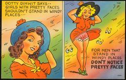 DOTTY DIMWIT SAYS.. GIRLS WITH PRETTY FACES SHOULDN'T STAND IN WINDY PLACES...
FOR MEN THAT STAND IN WINDY PLACES DON'T NOTICE PRETTY FACES.