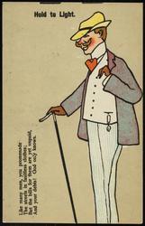 Hold to Light. 
Like many men you promenade
The streets in faultless clothes;
But the bills for them are yet unpaid,
And your debts! God only knows.
