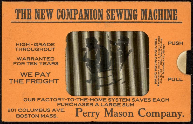 THE NEW COMPANION SEWING MACHINE 
HIGH-GRADE THROUGHOUT WARRANTED FOR TEN YEARS WE PAY FREIGHT 
OUR FACTORY-TO-THE-HOME SYSTEM SAVES EACH PURCHASER A LARGE SUM 
201 COLUMBUS AVE. BOSTON MASS. Perry Mason Company.