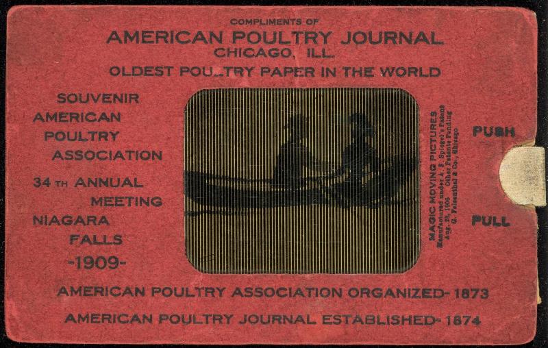 COMPLIMENTS OF AMERICAN POULTRY JOURNAL CHICAGO, ILL. OLDEST POULTRY PAPER IN THE WORLD 
SOUVENIR AMERICAN POULTRY ASSOCIATION 34TH ANNUAL MEETING NIAGARA FALLS -1909- 
AMERICAN POULTRY ASSOCIATION ORGANIZED - 1873 
AMERICAN POULTRY JOURNAL ESTABLISHED - 1874