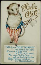 Hello Bill! 
We love "BILLY POSSUM" his coat is so warm 
If even we EAT him he'll do us no harm; 
No more Teddy Bear will we fondle with glee, 
Billy Possum in future our "Mascot" shall be.
