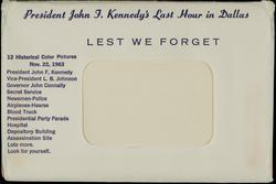 President John F. Kennedy's Last Hour in Dallas 
LEST WE FORGET 
12 Historical Color Pictures No. 22,1963 
President John F. Kennedy
Vice-President L. B. Johnson 
Governor John Connally
Secret Service
Newsmen-Police 
Airplanes-Hearse 
Blood Truck 
Presidential Party Parade 
Hospital 
Depository Building 
Assassination Site
Lots more.
Look for yourself.