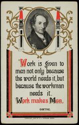 Work is given to men not only because the world needs it, but beacuse the workman needs it. Work makes Men. GOETHE.